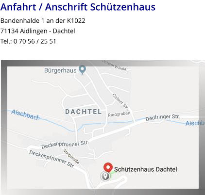 Anfahrt / Anschrift Schützenhaus Bandenhalde 1 an der K1022 71134 Aidlingen - Dachtel Tel.: 0 70 56 / 25 51